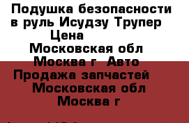 Подушка безопасности в руль Исудзу Трупер › Цена ­ 2 500 - Московская обл., Москва г. Авто » Продажа запчастей   . Московская обл.,Москва г.